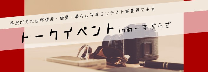 県民が見た世界遺産・絶景・暮らし写真コンテスト審査員によるトークイベントinあーすぷらざ