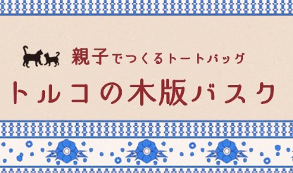 親子でつくるトートバッグ～トルコの木版バスク～