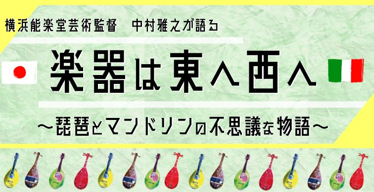 横浜能楽堂芸術監督 中村雅之が語る「楽器は東へ西へ」~琵琶とマンドリンの不思議な物語~