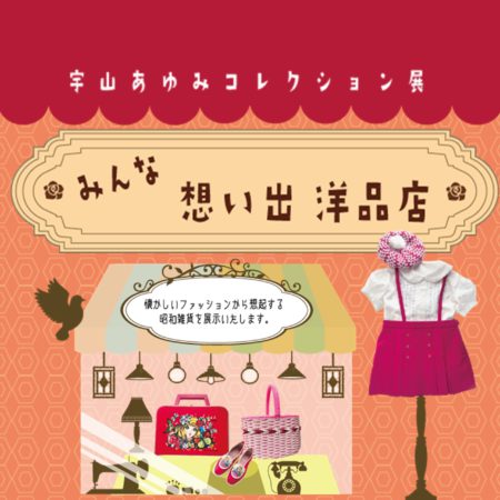 企画展関連事業　宇山あゆみコレクション展「みんなの想い出洋品店」