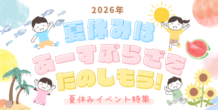 2026年 夏休みはあーすぷらざをたのしもう！夏休みイベント特集