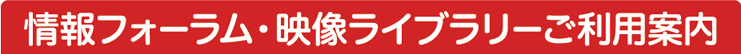 情報フォーラム・映像ライブラリーご利用案内